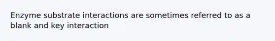 Enzyme substrate interactions are sometimes referred to as a blank and key interaction