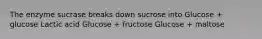 The enzyme sucrase breaks down sucrose into Glucose + glucose Lactic acid Glucose + fructose Glucose + maltose