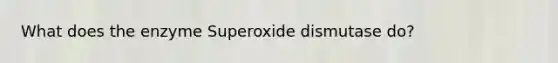 What does the enzyme Superoxide dismutase do?