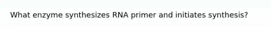 What enzyme synthesizes RNA primer and initiates synthesis?