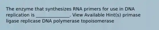 The enzyme that synthesizes RNA primers for use in <a href='https://www.questionai.com/knowledge/kofV2VQU2J-dna-replication' class='anchor-knowledge'>dna replication</a> is _______________. View Available Hint(s) primase ligase replicase DNA polymerase topoisomerase