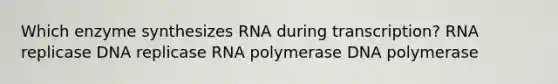 Which enzyme synthesizes RNA during transcription? RNA replicase DNA replicase RNA polymerase DNA polymerase