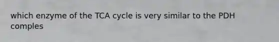 which enzyme of the TCA cycle is very similar to the PDH comples