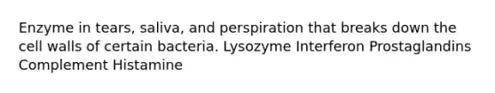 Enzyme in tears, saliva, and perspiration that breaks down the cell walls of certain bacteria. Lysozyme Interferon Prostaglandins Complement Histamine