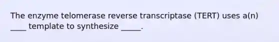 The enzyme telomerase reverse transcriptase (TERT) uses a(n) ____ template to synthesize _____.