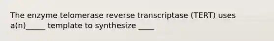 The enzyme telomerase reverse transcriptase (TERT) uses a(n)_____ template to synthesize ____