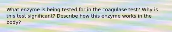 What enzyme is being tested for in the coagulase test? Why is this test significant? Describe how this enzyme works in the body?