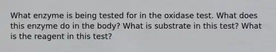 What enzyme is being tested for in the oxidase test. What does this enzyme do in the body? What is substrate in this test? What is the reagent in this test?