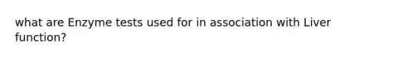 what are Enzyme tests used for in association with Liver function?