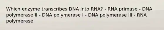 Which enzyme transcribes DNA into RNA? - RNA primase - DNA polymerase II - DNA polymerase I - DNA polymerase III - RNA polymerase