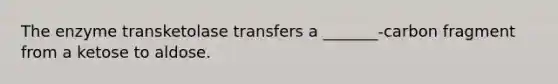 The enzyme transketolase transfers a _______-carbon fragment from a ketose to aldose.