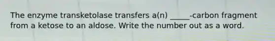 The enzyme transketolase transfers a(n) _____-carbon fragment from a ketose to an aldose. Write the number out as a word.