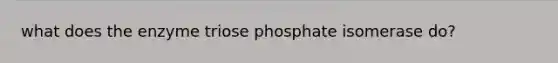 what does the enzyme triose phosphate isomerase do?