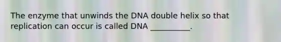 The enzyme that unwinds the DNA double helix so that replication can occur is called DNA __________.