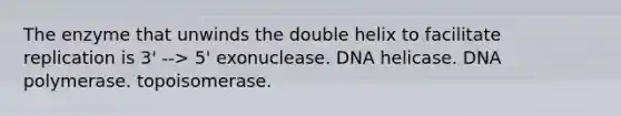 The enzyme that unwinds the double helix to facilitate replication is 3' --> 5' exonuclease. DNA helicase. DNA polymerase. topoisomerase.