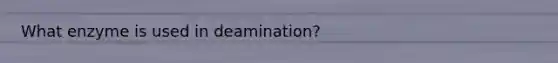 What enzyme is used in deamination?