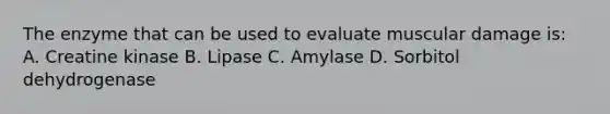 The enzyme that can be used to evaluate muscular damage is: A. Creatine kinase B. Lipase C. Amylase D. Sorbitol dehydrogenase