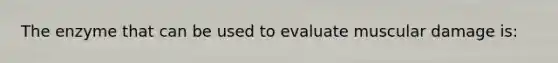 The enzyme that can be used to evaluate muscular damage is: