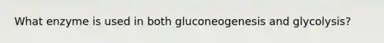 What enzyme is used in both gluconeogenesis and glycolysis?