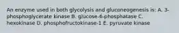 An enzyme used in both glycolysis and gluconeogenesis is: A. 3-phosphoglycerate kinase B. glucose-6-phosphatase C. hexokinase D. phosphofructokinase-1 E. pyruvate kinase