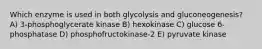 Which enzyme is used in both glycolysis and gluconeogenesis? A) 3-phosphoglycerate kinase B) hexokinase C) glucose 6-phosphatase D) phosphofructokinase-2 E) pyruvate kinase