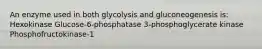 An enzyme used in both glycolysis and gluconeogenesis is: Hexokinase Glucose-6-phosphatase 3-phosphoglycerate kinase Phosphofructokinase-1