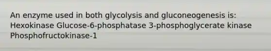 An enzyme used in both glycolysis and gluconeogenesis is: Hexokinase Glucose-6-phosphatase 3-phosphoglycerate kinase Phosphofructokinase-1