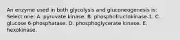 An enzyme used in both glycolysis and gluconeogenesis is: Select one: A. pyruvate kinase. B. phosphofructokinase-1. C. glucose 6-phosphatase. D. phosphoglycerate kinase. E. hexokinase.