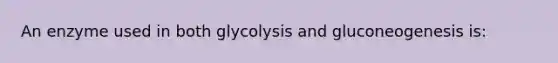 An enzyme used in both glycolysis and gluconeogenesis is: