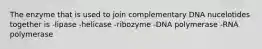 The enzyme that is used to join complementary DNA nucelotides together is -lipase -helicase -ribozyme -DNA polymerase -RNA polymerase