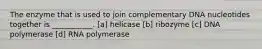 The enzyme that is used to join complementary DNA nucleotides together is ___________. [a] helicase [b] ribozyme [c] DNA polymerase [d] RNA polymerase