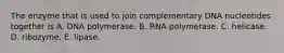 The enzyme that is used to join complementary DNA nucleotides together is A. DNA polymerase. B. RNA polymerase. C. helicase. D. ribozyme. E. lipase.