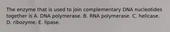 The enzyme that is used to join complementary DNA nucleotides together is A. DNA polymerase. B. RNA polymerase. C. helicase. D. ribozyme. E. lipase.