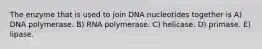 The enzyme that is used to join DNA nucleotides together is A) DNA polymerase. B) RNA polymerase. C) helicase. D) primase. E) lipase.