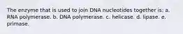 The enzyme that is used to join DNA nucleotides together is: a. RNA polymerase. b. DNA polymerase. c. helicase. d. lipase. e. primase.