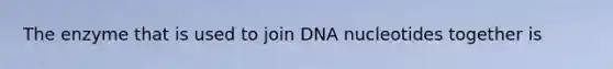 The enzyme that is used to join DNA nucleotides together is