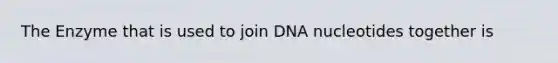 The Enzyme that is used to join DNA nucleotides together is