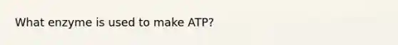 What enzyme is used to make ATP?