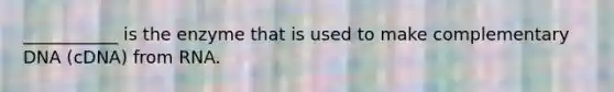___________ is the enzyme that is used to make complementary DNA (cDNA) from RNA.