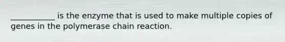 ___________ is the enzyme that is used to make multiple copies of genes in the polymerase chain reaction.