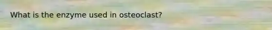 What is the enzyme used in osteoclast?