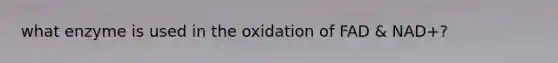 what enzyme is used in the oxidation of FAD & NAD+?