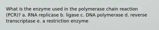 What is the enzyme used in <a href='https://www.questionai.com/knowledge/k3XMQtqoRf-the-polymerase-chain-reaction' class='anchor-knowledge'>the polymerase chain reaction</a> (PCR)? a. RNA replicase b. ligase c. DNA polymerase d. reverse transcriptase e. a restriction enzyme