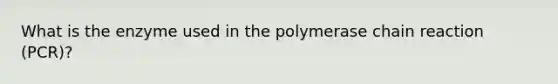 What is the enzyme used in the polymerase chain reaction (PCR)?