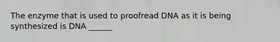 The enzyme that is used to proofread DNA as it is being synthesized is DNA ______