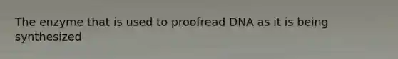 The enzyme that is used to proofread DNA as it is being synthesized