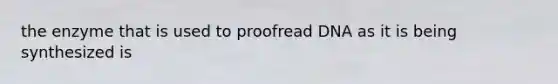 the enzyme that is used to proofread DNA as it is being synthesized is