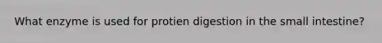 What enzyme is used for protien digestion in the small intestine?