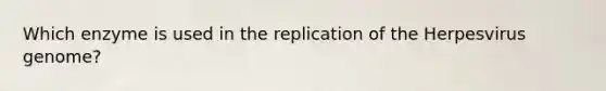 Which enzyme is used in the replication of the Herpesvirus genome?