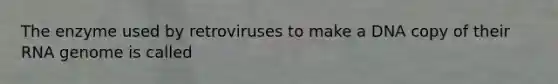 The enzyme used by retroviruses to make a DNA copy of their RNA genome is called